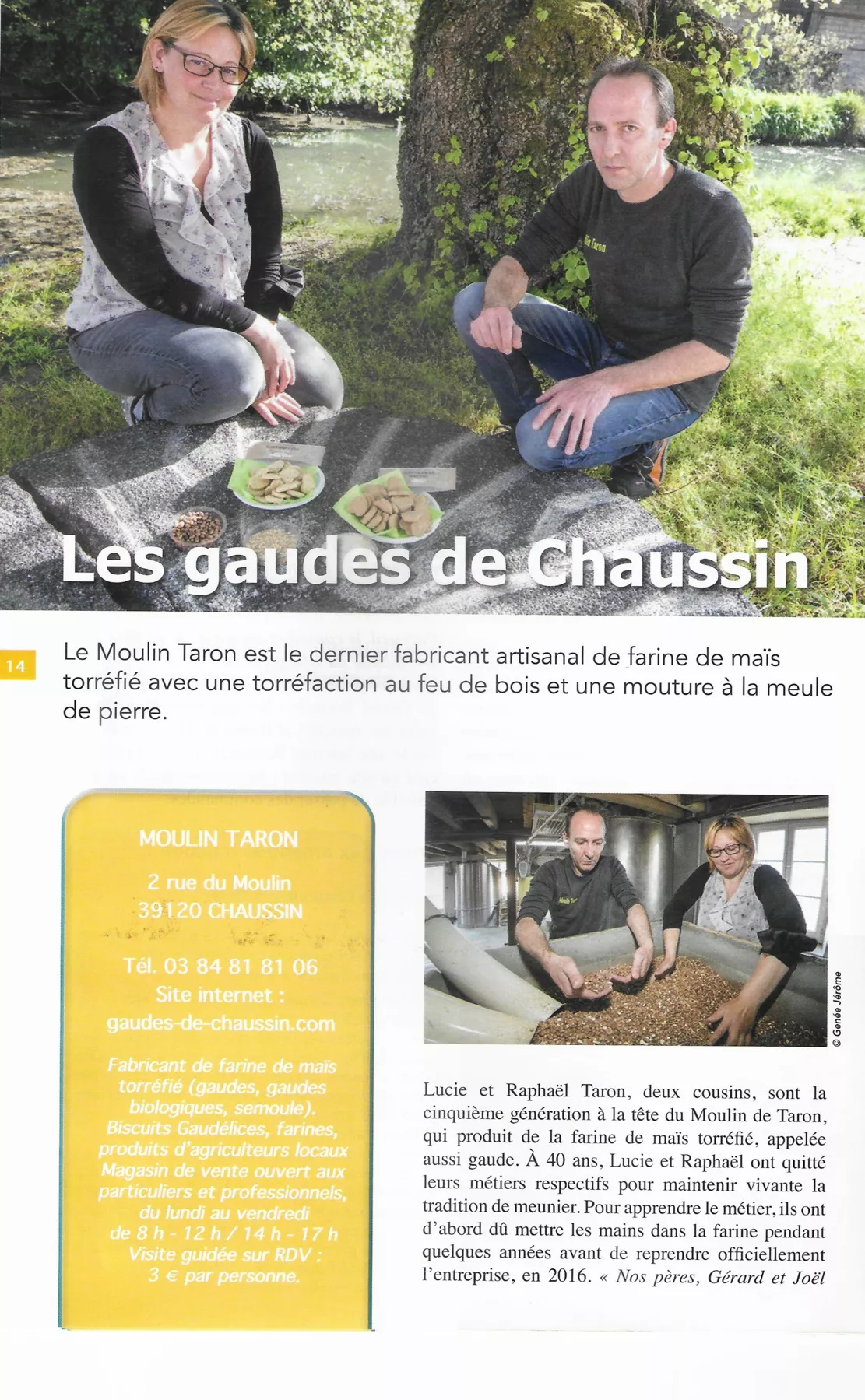 Peut être une image de 4 personnes, y compris Raphael Taron, plein air et texte qui dit ’ใหทล Les gaudes de Chaussin Le Moulin Taron est le dernier fabricant artisanal de farine de maïs torréfié avec une torréfaction au de et une mouture à la meule de pierre. MOULIN TARON 2 rue Moulin 39120 CHAUSSIN Tél. 81 Site internet Fabricant farine mais torréfié (gaudes, gaudes Biscuits Gaudélices, farines, produits ouvert particuliers lundi 7-17h Visite guidée par personne. Lucie Raphaël Taron, deux cousins, sont cinquième générationà Moulin farine mais ans,Lucie quitté leurs métiers respectifs pour maintenir vivante tradition meunier apprendrele métier, d'abord mettre mains dans farine pendant quelques années avant reprendre officiellement l'entreprise, Gérard et Joël’